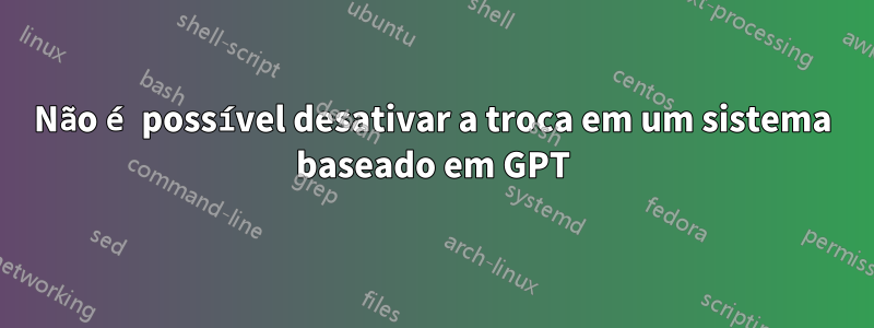 Não é possível desativar a troca em um sistema baseado em GPT