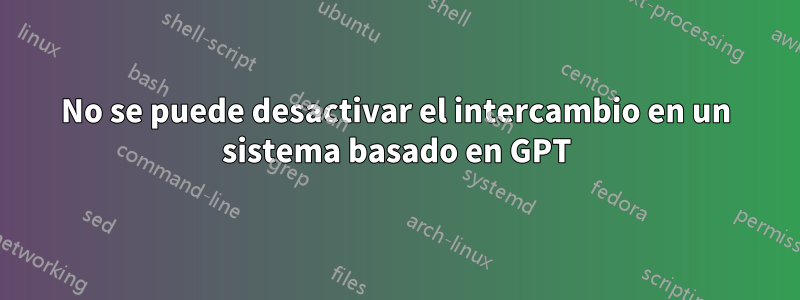 No se puede desactivar el intercambio en un sistema basado en GPT