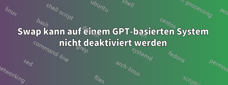 Swap kann auf einem GPT-basierten System nicht deaktiviert werden