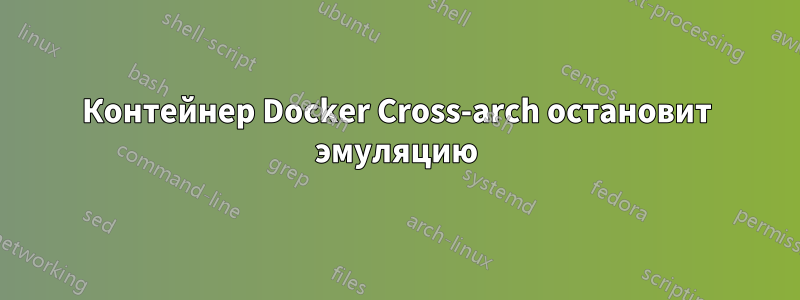 Контейнер Docker Cross-arch остановит эмуляцию