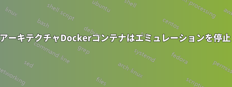 クロスアーキテクチャDockerコンテナはエミュレーションを停止します