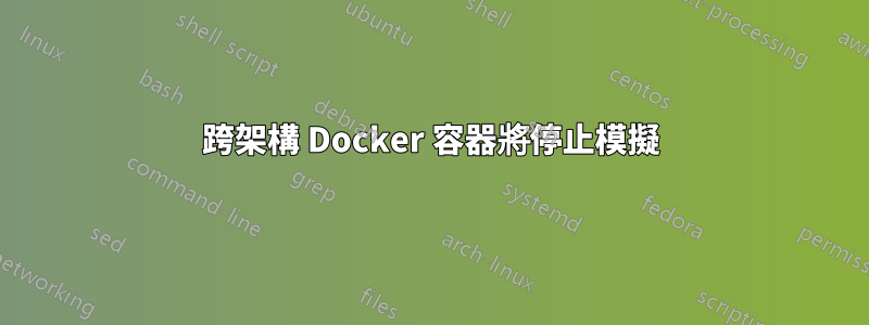 跨架構 Docker 容器將停止模擬