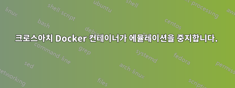 크로스아치 Docker 컨테이너가 에뮬레이션을 중지합니다.