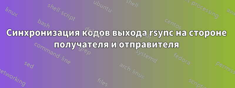 Синхронизация кодов выхода rsync на стороне получателя и отправителя