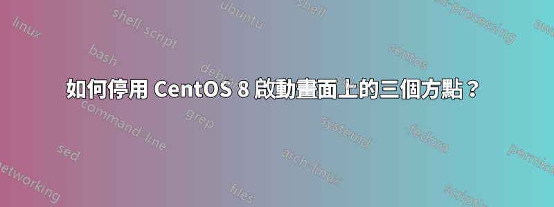 如何停用 CentOS 8 啟動畫面上的三個方點？