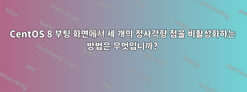 CentOS 8 부팅 화면에서 세 개의 정사각형 점을 비활성화하는 방법은 무엇입니까?