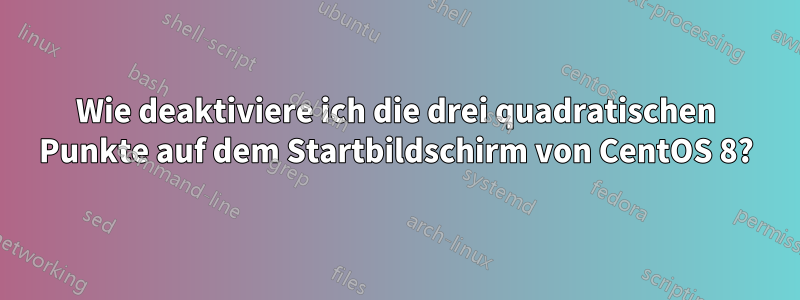 Wie deaktiviere ich die drei quadratischen Punkte auf dem Startbildschirm von CentOS 8?