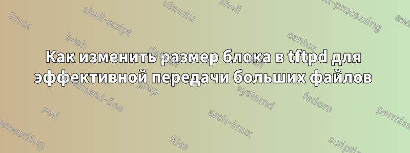 Как изменить размер блока в tftpd для эффективной передачи больших файлов