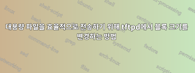 대용량 파일을 효율적으로 전송하기 위해 tftpd에서 블록 크기를 변경하는 방법