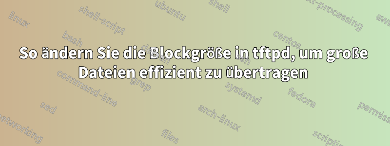 So ändern Sie die Blockgröße in tftpd, um große Dateien effizient zu übertragen