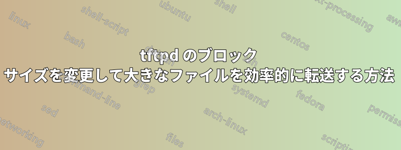 tftpd のブロック サイズを変更して大きなファイルを効率的に転送する方法