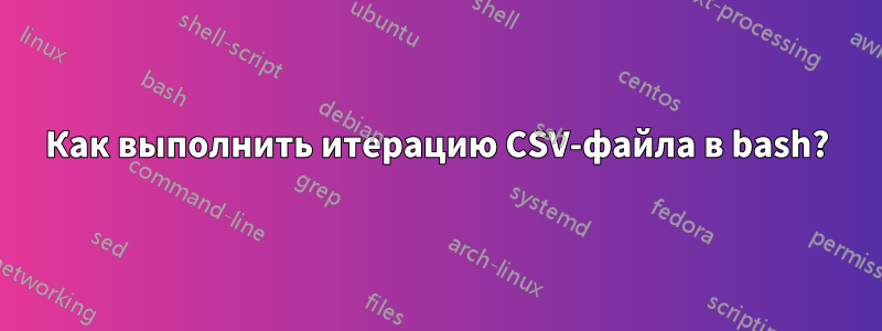 Как выполнить итерацию CSV-файла в bash?