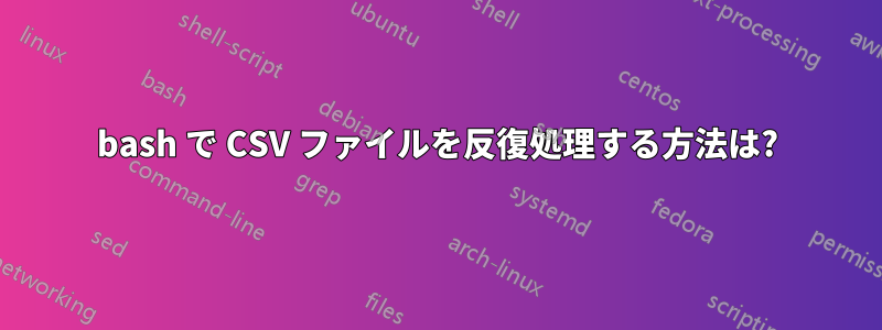 bash で CSV ファイルを反復処理する方法は?