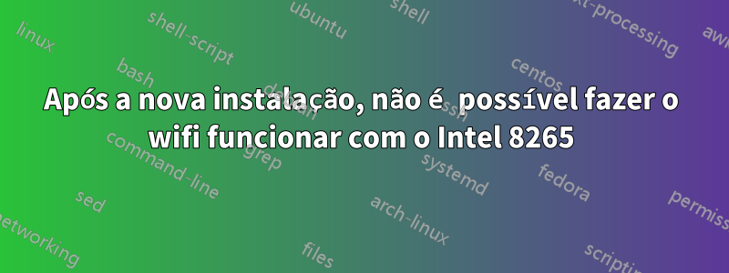 Após a nova instalação, não é possível fazer o wifi funcionar com o Intel 8265