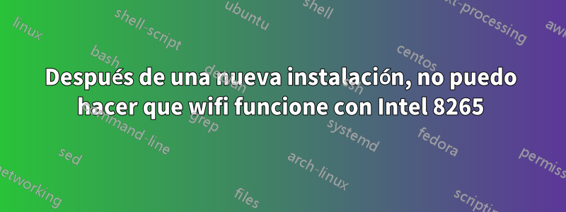 Después de una nueva instalación, no puedo hacer que wifi funcione con Intel 8265