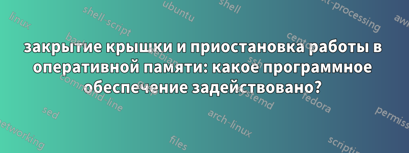 закрытие крышки и приостановка работы в оперативной памяти: какое программное обеспечение задействовано?