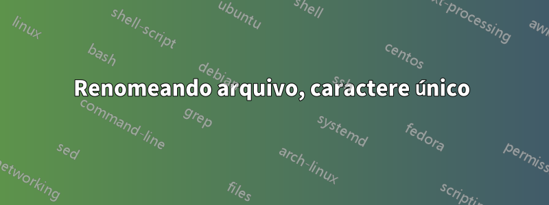 Renomeando arquivo, caractere único