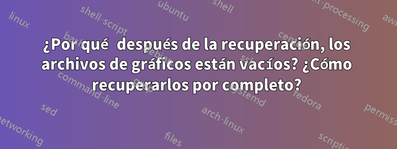 ¿Por qué después de la recuperación, los archivos de gráficos están vacíos? ¿Cómo recuperarlos por completo?