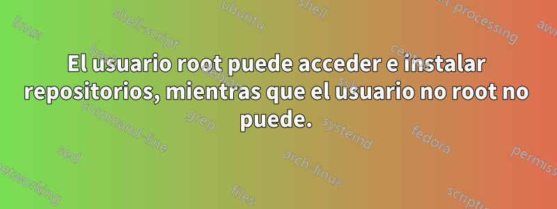 El usuario root puede acceder e instalar repositorios, mientras que el usuario no root no puede.