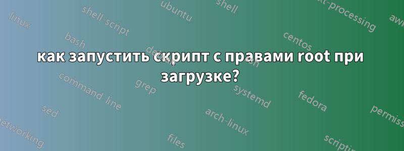 как запустить скрипт с правами root при загрузке?