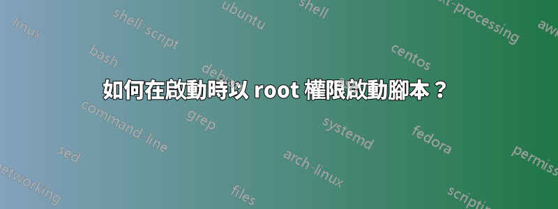 如何在啟動時以 root 權限啟動腳本？