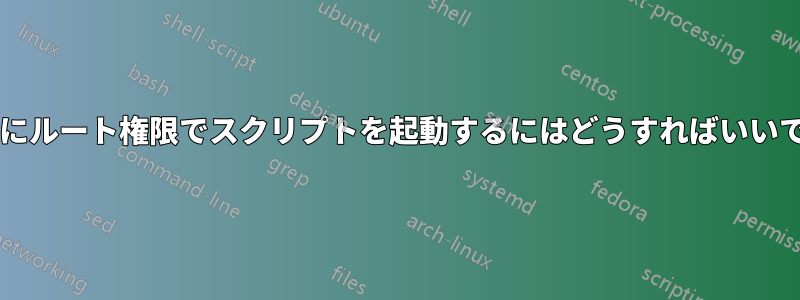 起動時にルート権限でスクリプトを起動するにはどうすればいいですか?