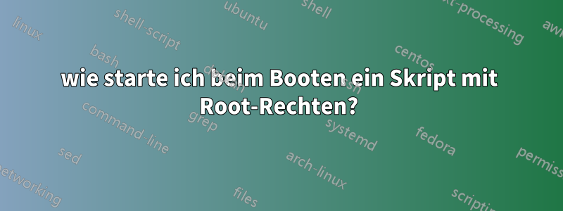 wie starte ich beim Booten ein Skript mit Root-Rechten?