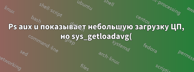 Ps aux u показывает небольшую загрузку ЦП, но sys_getloadavg() имеет 3.34