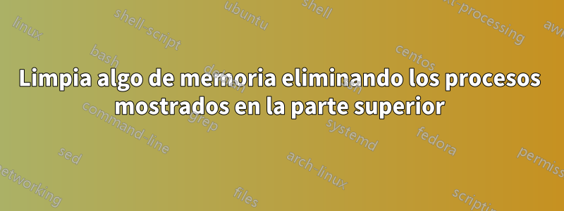 Limpia algo de memoria eliminando los procesos mostrados en la parte superior