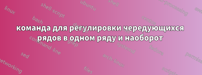 команда для регулировки чередующихся рядов в одном ряду и наоборот