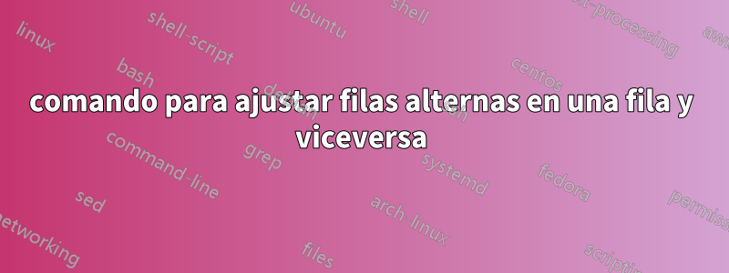 comando para ajustar filas alternas en una fila y viceversa