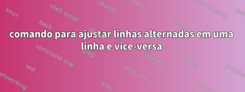 comando para ajustar linhas alternadas em uma linha e vice-versa