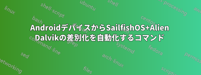 AndroidデバイスからSailfishOS+Alien Dalvikの差別化を自動化するコマンド