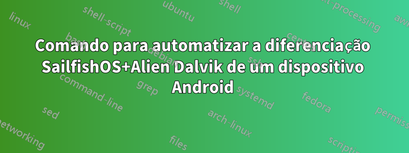 Comando para automatizar a diferenciação SailfishOS+Alien Dalvik de um dispositivo Android