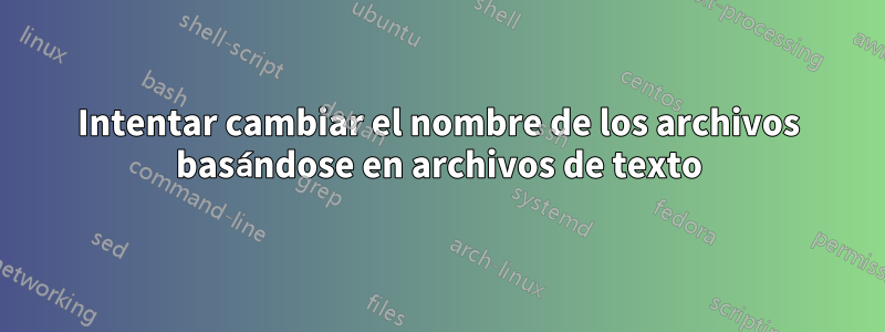 Intentar cambiar el nombre de los archivos basándose en archivos de texto