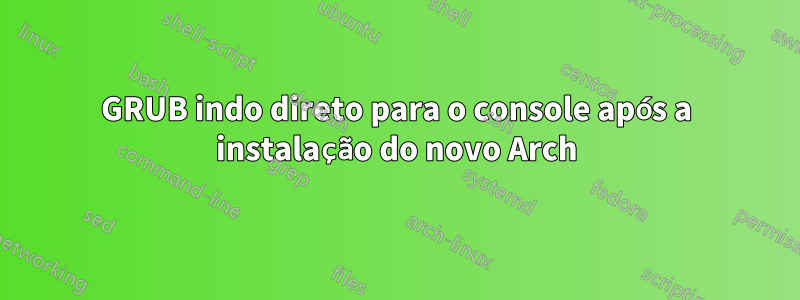 GRUB indo direto para o console após a instalação do novo Arch