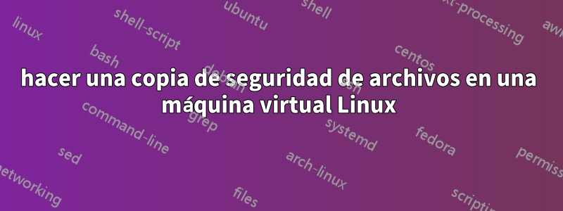 hacer una copia de seguridad de archivos en una máquina virtual Linux