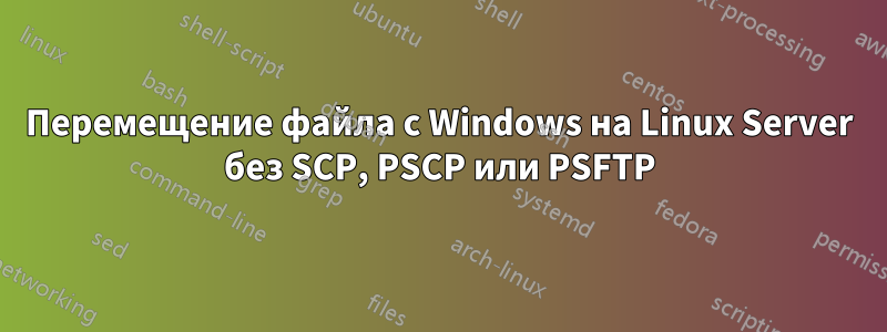 Перемещение файла с Windows на Linux Server без SCP, PSCP или PSFTP