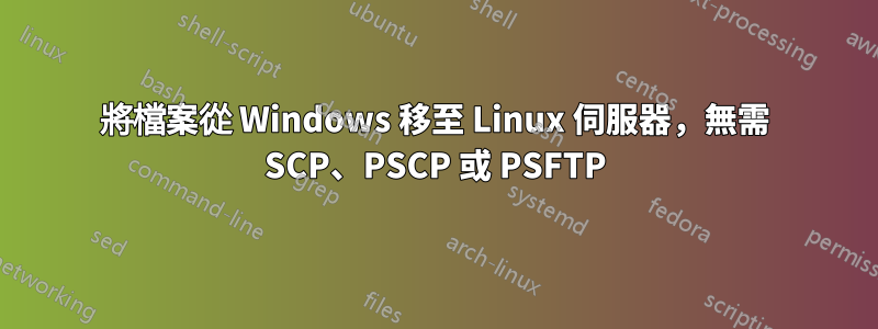 將檔案從 Windows 移至 Linux 伺服器，無需 SCP、PSCP 或 PSFTP