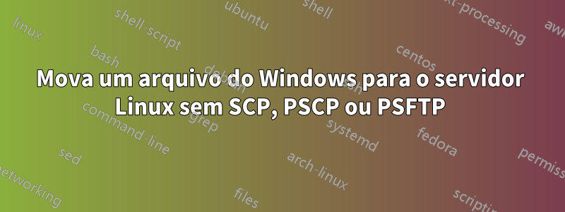 Mova um arquivo do Windows para o servidor Linux sem SCP, PSCP ou PSFTP