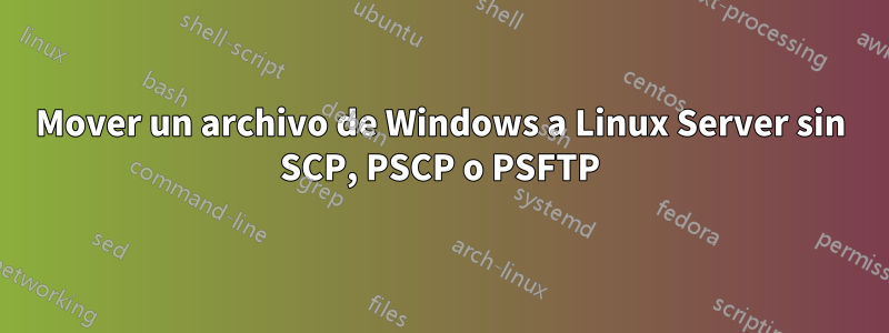 Mover un archivo de Windows a Linux Server sin SCP, PSCP o PSFTP