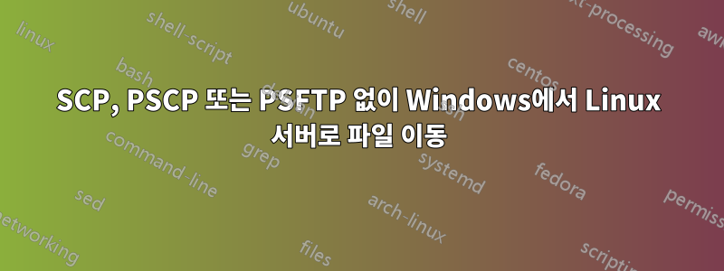 SCP, PSCP 또는 PSFTP 없이 Windows에서 Linux 서버로 파일 이동