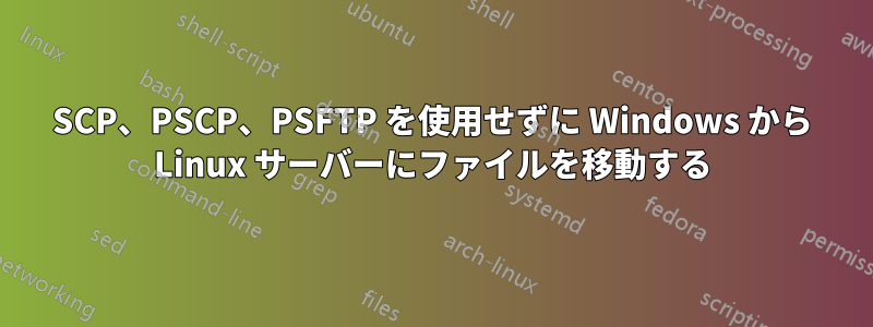 SCP、PSCP、PSFTP を使用せずに Windows から Linux サーバーにファイルを移動する