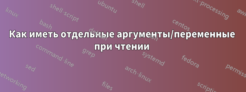 Как иметь отдельные аргументы/переменные при чтении