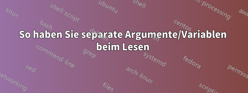 So haben Sie separate Argumente/Variablen beim Lesen