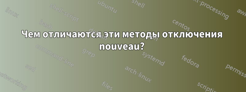 Чем отличаются эти методы отключения nouveau?