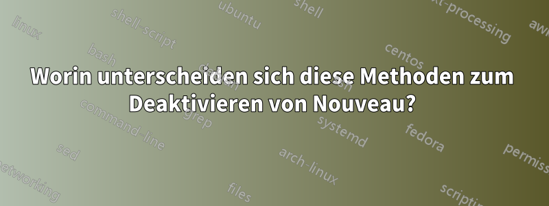 Worin unterscheiden sich diese Methoden zum Deaktivieren von Nouveau?