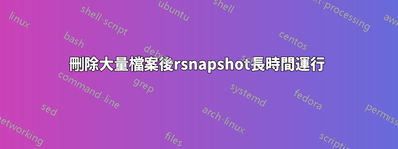 刪除大量檔案後rsnapshot長時間運行