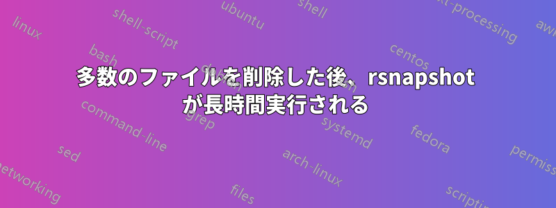 多数のファイルを削除した後、rsnapshot が長時間実行される