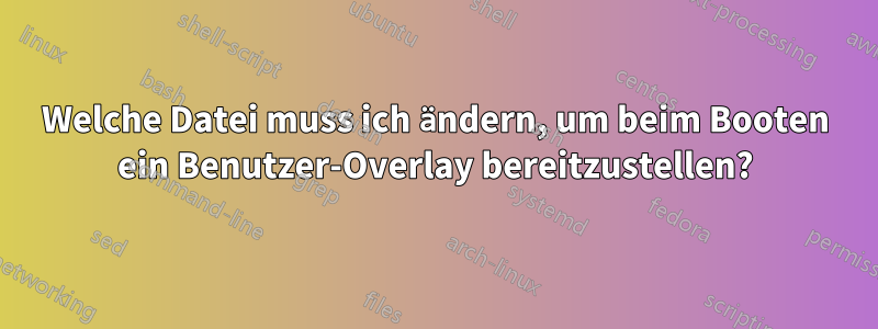 Welche Datei muss ich ändern, um beim Booten ein Benutzer-Overlay bereitzustellen?